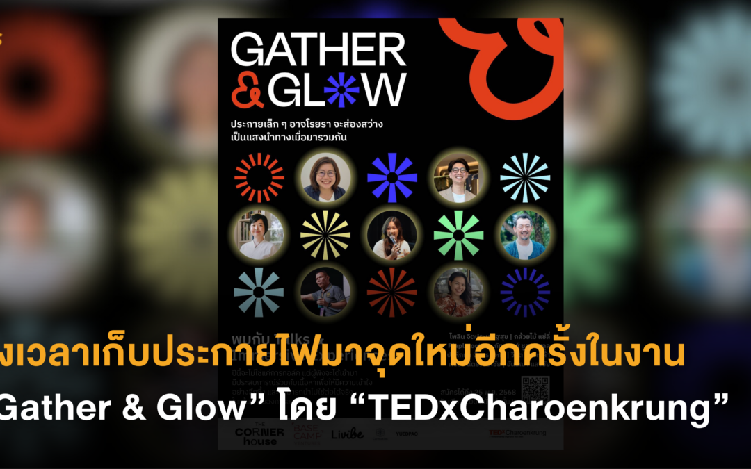 ถึงเวลาเก็บประกายไฟมาจุดใหม่อีกครั้งในงาน “Gather & Glow” โดย “TEDxCharoenkrung”