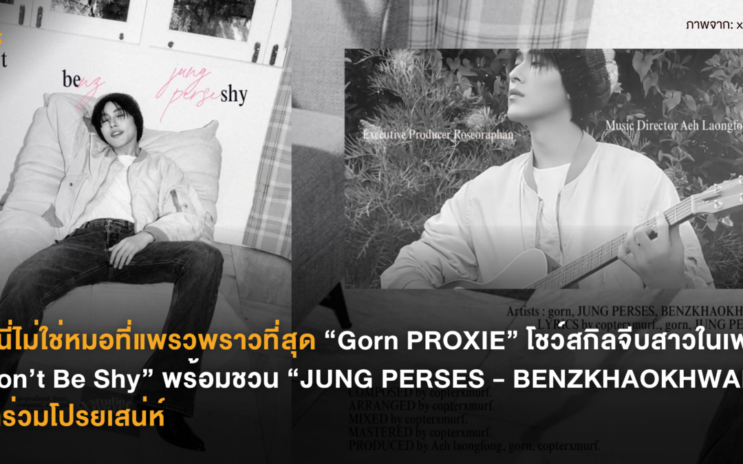 ถ้านี่ไม่ใช่หมอที่แพรวพราวที่สุด “Gorn PROXIE” โชว์สกิลจีบสาวในเพลง “Don’t Be Shy” พร้อมชวน “JUNG PERSES – BENZKHAOKHWAN” มาร่วมโปรยเสน่ห์