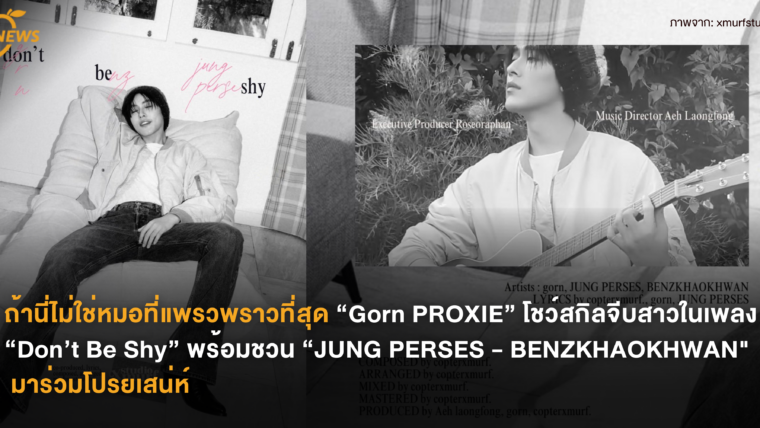 ถ้านี่ไม่ใช่หมอที่แพรวพราวที่สุด “Gorn PROXIE” โชว์สกิลจีบสาวในเพลง “Don’t Be Shy” พร้อมชวน “JUNG PERSES – BENZKHAOKHWAN” มาร่วมโปรยเสน่ห์