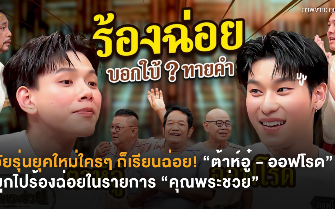 วัยรุ่นยุคใหม่ใครๆ ก็เรียนฉ่อย! “ต้าห์อู๋ – ออฟโรด” บุกไปร้องฉ่อยในรายการ “คุณพระช่วย”
