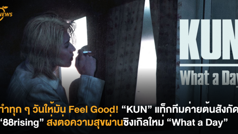 ทำทุก ๆ วันให้มัน Feel Good! “KUN” แท็กทีมค่ายต้นสังกัด “88rising” ส่งต่อความสุขผ่านซิงเกิลใหม่ “What a Day”