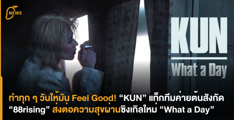 ทำทุก ๆ วันให้มัน Feel Good! “KUN” แท็กทีมค่ายต้นสังกัด “88rising” ส่งต่อความสุขผ่านซิงเกิลใหม่ “What a Day”