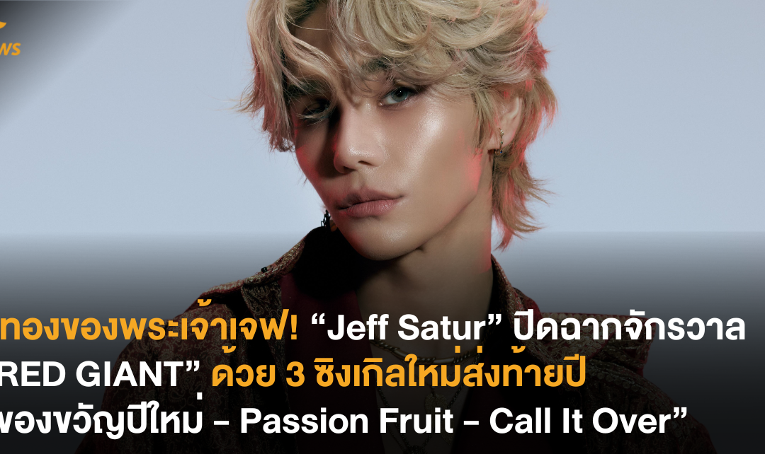 ปีทองของพระเจ้าเจฟ! “Jeff Satur” ปิดฉากจักรวาล “RED GIANT” ด้วย 3 ซิงเกิลใหม่ส่งท้ายปี “ของขวัญปีใหม่ – Passion Fruit – Call It Over”