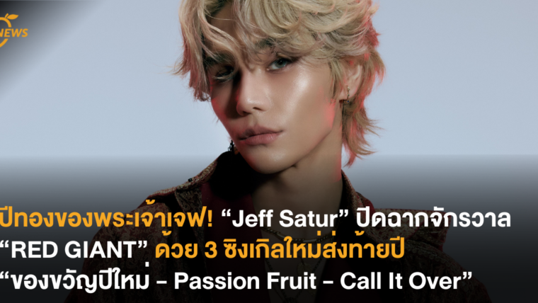 ปีทองของพระเจ้าเจฟ! “Jeff Satur” ปิดฉากจักรวาล “RED GIANT” ด้วย 3 ซิงเกิลใหม่ส่งท้ายปี “ของขวัญปีใหม่ – Passion Fruit – Call It Over”