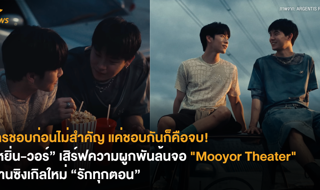 ใครชอบก่อนไม่สำคัญ แค่ชอบกันก็คือจบ! “หยิ่น-วอร์” เสิร์ฟความผูกพันล้นจอ “Mooyor Theater” ผ่านซิงเกิลใหม่ “รักทุกตอน”