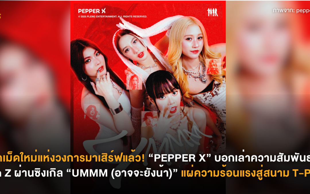 พริกเม็ดใหม่แห่งวงการมาเสิร์ฟแล้ว! “PEPPER X” บอกเล่าความสัมพันธ์ฉบับ Gen Z ผ่านซิงเกิล “UMMM (อาจจะยังน้า)” แผ่ความร้อนแรงสู่สนาม T-POP