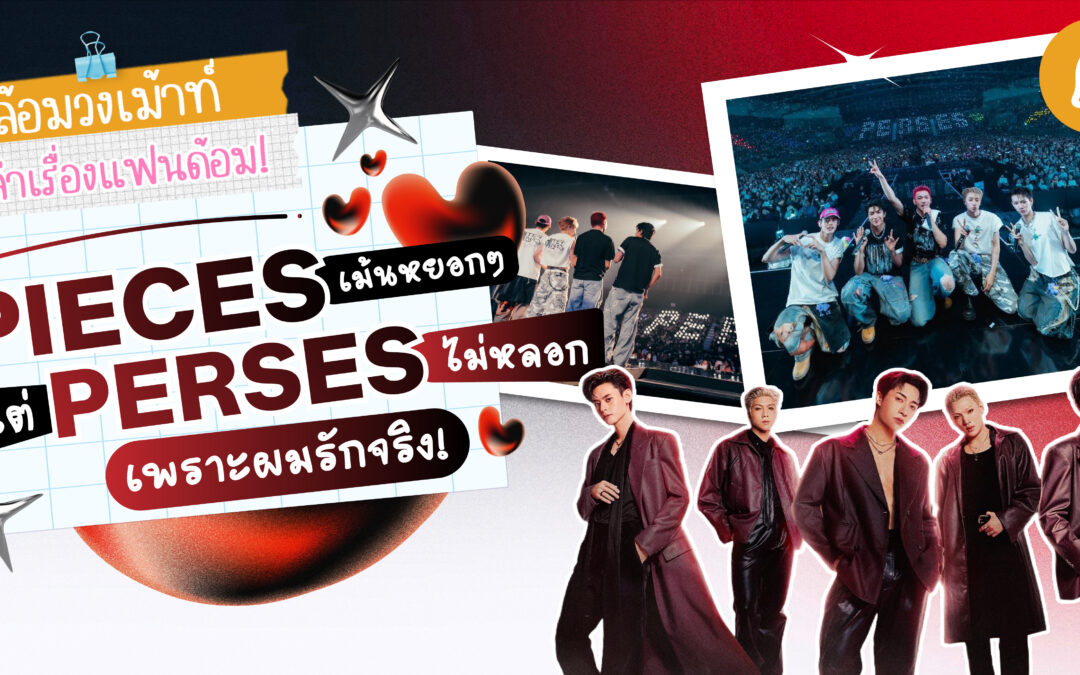 #ล้อมวงเม้าท์เล่าเรื่องแฟนด้อม Chapter 5 : PIECES เม้นหยอกๆ แต่ PERSES ไม่หลอก เพราะผมรักจริง!