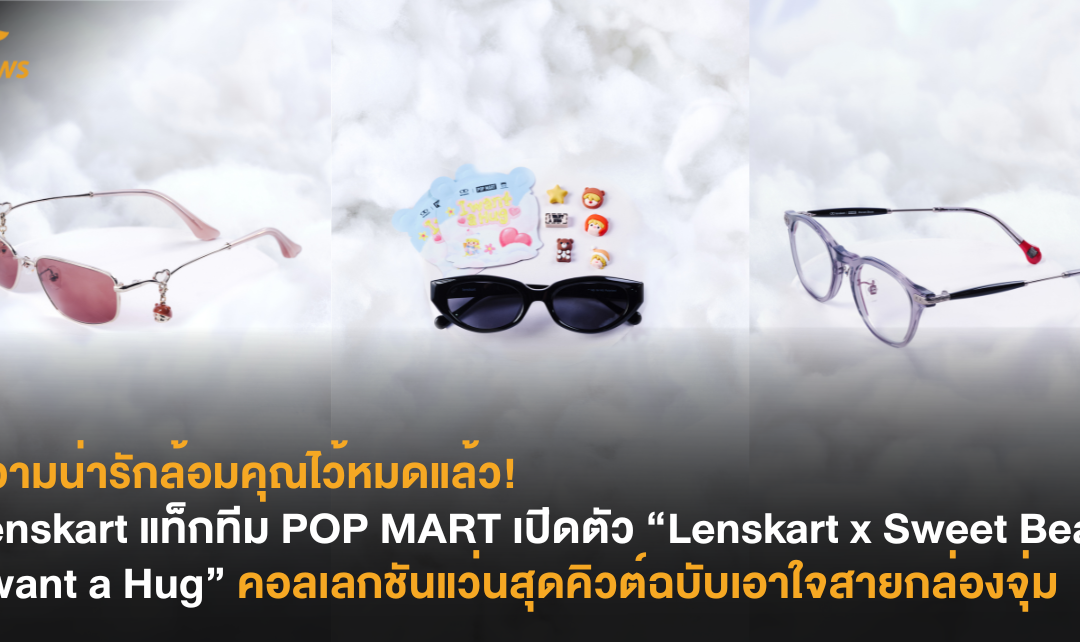 ความน่ารักล้อมคุณไว้หมดแล้ว! Lenskart แท็กทีม POP MART เปิดตัว “Lenskart x Sweet Bean I want a Hug” คอลเลกชันแว่นสุดคิวต์ฉบับเอาใจสายกล่องจุ่ม
