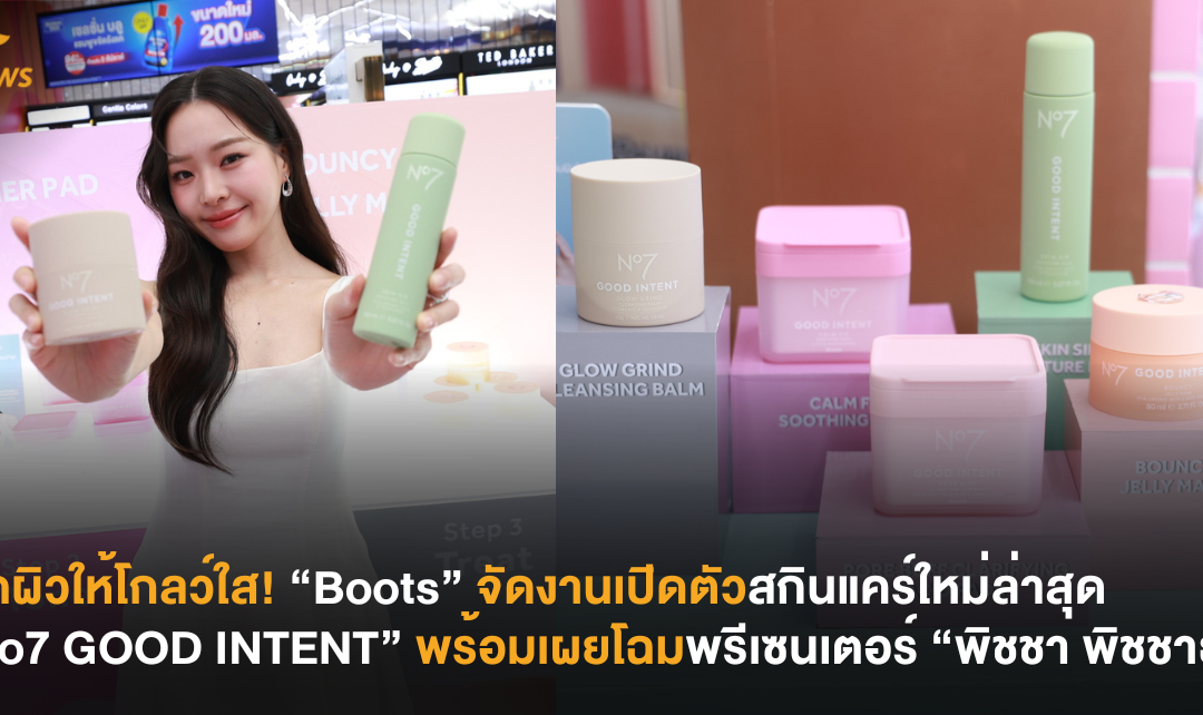 เสกผิวให้โกลว์ใส! “Boots” จัดงานเปิดตัวสกินแคร์ใหม่ล่าสุด “No7 GOOD INTENT” พร้อมเผยโฉมพรีเซนเตอร์ “พิชชา พิชชาธร”