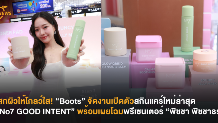 เสกผิวให้โกลว์ใส! “Boots” จัดงานเปิดตัวสกินแคร์ใหม่ล่าสุด “No7 GOOD INTENT” พร้อมเผยโฉมพรีเซนเตอร์ “พิชชา พิชชาธร”