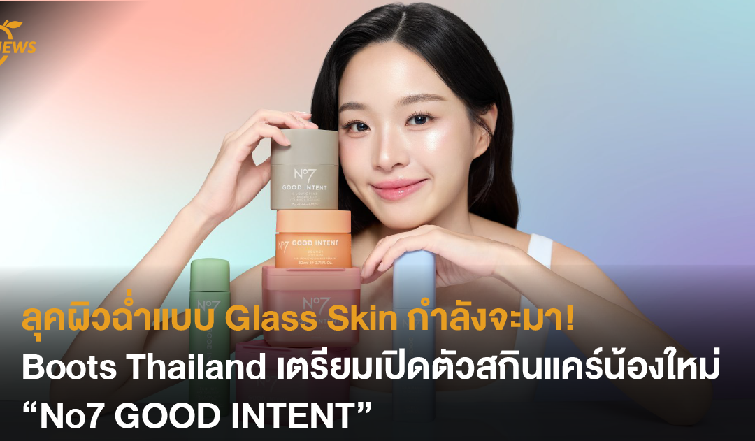 ลุคผิวฉ่ำแบบ Glass Skin กำลังจะมา Boots Thailand เตรียมเปิดตัวสกินแคร์น้องใหม่ “No7 GOOD INTENT”