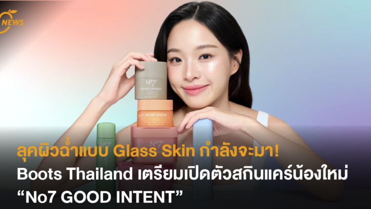 ลุคผิวฉ่ำแบบ Glass Skin กำลังจะมา Boots Thailand เตรียมเปิดตัวสกินแคร์น้องใหม่ “No7 GOOD INTENT”