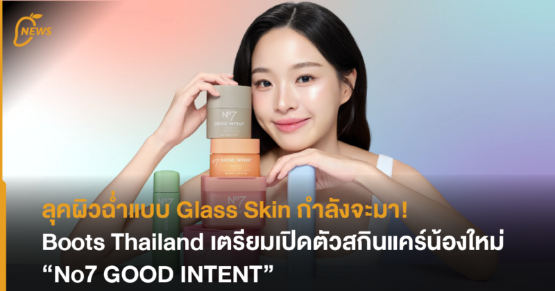 ลุคผิวฉ่ำแบบ Glass Skin กำลังจะมา Boots Thailand เตรียมเปิดตัวสกินแคร์น้องใหม่ “No7 GOOD INTENT”