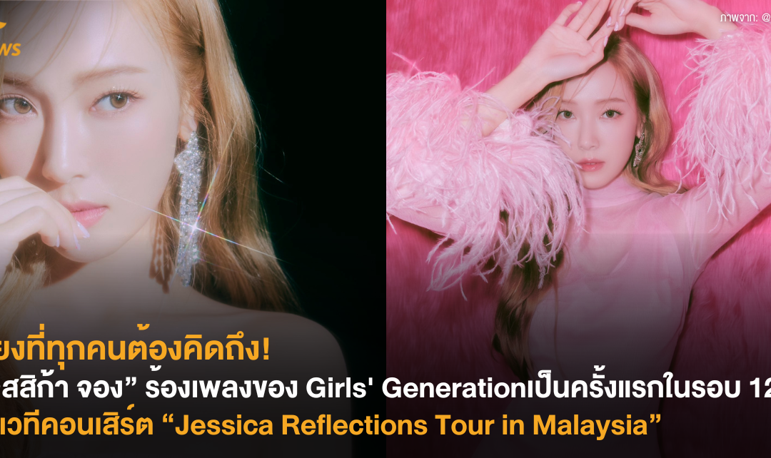 เสียงที่ทุกคนต้องคิดถึง! “เจสสิก้า จอง” ร้องเพลงของ Girls’ Generation เป็นครั้งแรกในรอบ 12 ปีบนเวทีคอนเสิร์ต “Jessica Reflections Tour in Malaysia”
