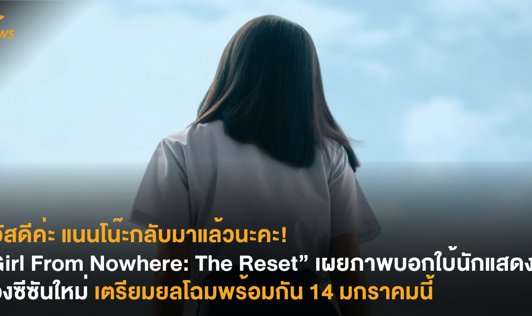 สวัสดีค่ะ แนนโน๊ะกลับมาแล้วนะคะ! “Girl From Nowhere: The Reset” เผยภาพบอกใบ้นักแสดงนำของซีซันใหม่ เตรียมยลโฉมพร้อมกัน 14 มกราคมนี้