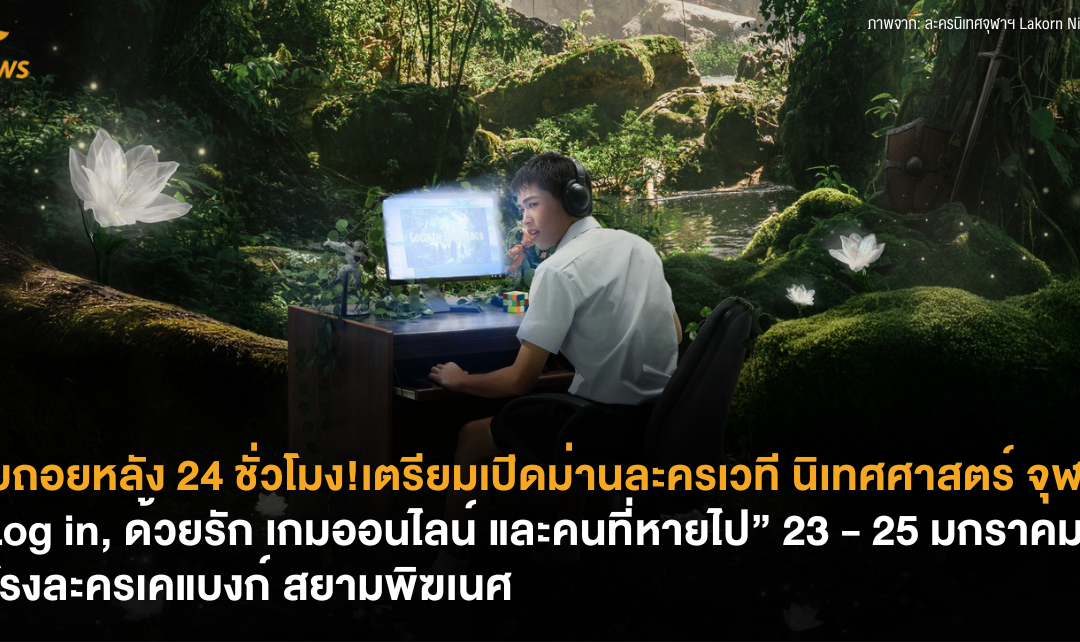 นับถอยหลัง 24 ชั่วโมง! เตรียมเปิดม่านละครเวทีนิเทศศาสตร์ จุฬาฯ “Log in, ด้วยรัก เกมออนไลน์ และคนที่หายไป” 23 – 25 มกราคมนี้ ที่โรงละครเคแบงก์ สยามพิฆเนศ