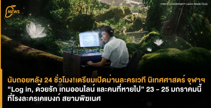 นับถอยหลัง 24 ชั่วโมง! เตรียมเปิดม่านละครเวทีนิเทศศาสตร์ จุฬาฯ “Log in, ด้วยรัก เกมออนไลน์ และคนที่หายไป” 23 – 25 มกราคมนี้ ที่โรงละครเคแบงก์ สยามพิฆเนศ