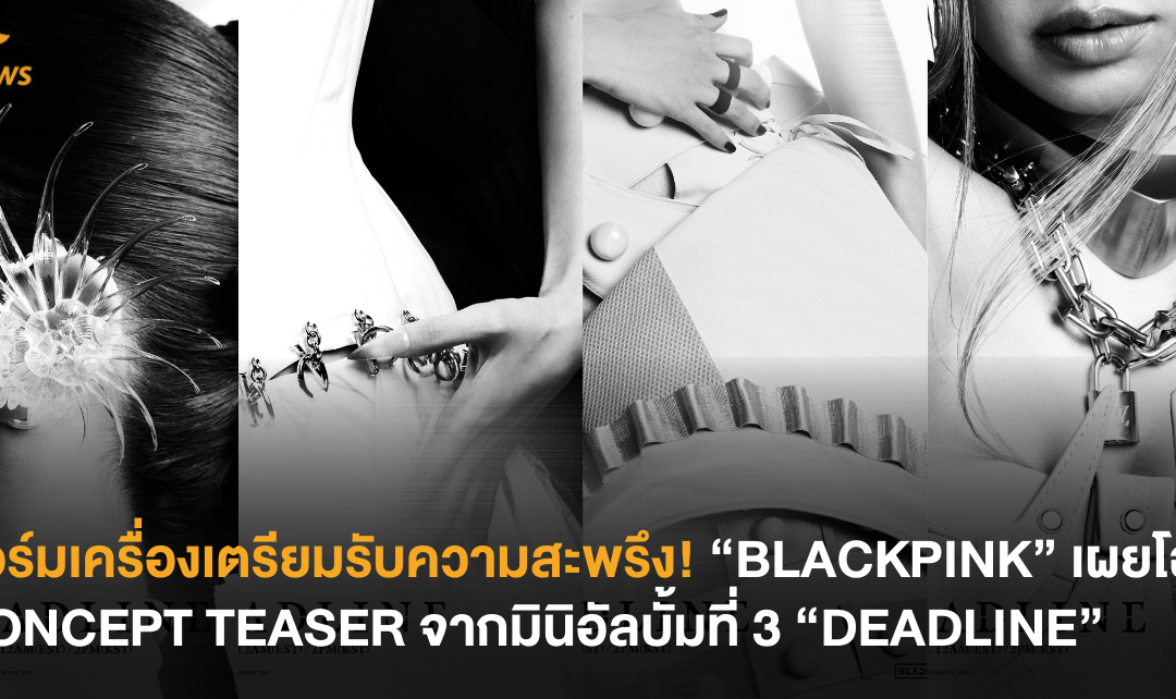 วอร์มเครื่องเตรียมรับความสะพรึง! “BLACKPINK” เผยโฉม CONCEPT TEASER จากมินิอัลบั้มที่ 3 “DEADLINE”