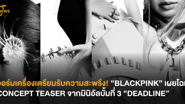 วอร์มเครื่องเตรียมรับความสะพรึง! “BLACKPINK” เผยโฉม CONCEPT TEASER จากมินิอัลบั้มที่ 3 “DEADLINE”