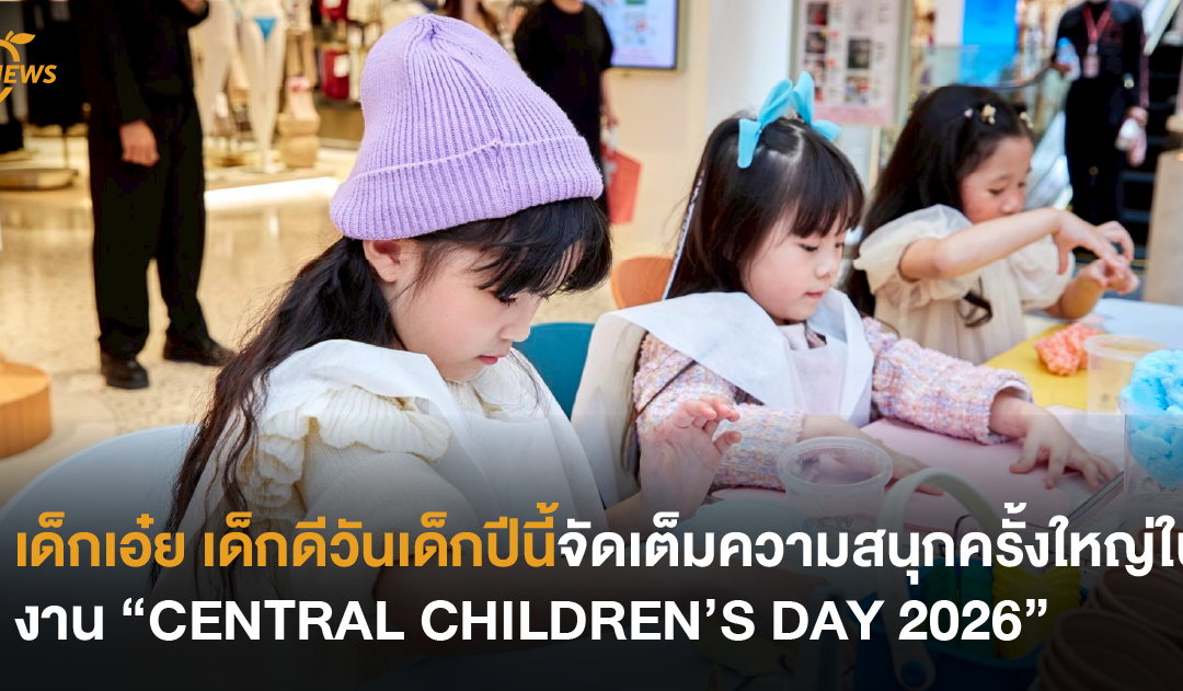 เด็กเอ๋ย เด็กดีวันเด็กปีนี้จัดเต็มความสนุกครั้งใหญ่ในงาน “CENTRAL CHILDREN’S DAY 2026”