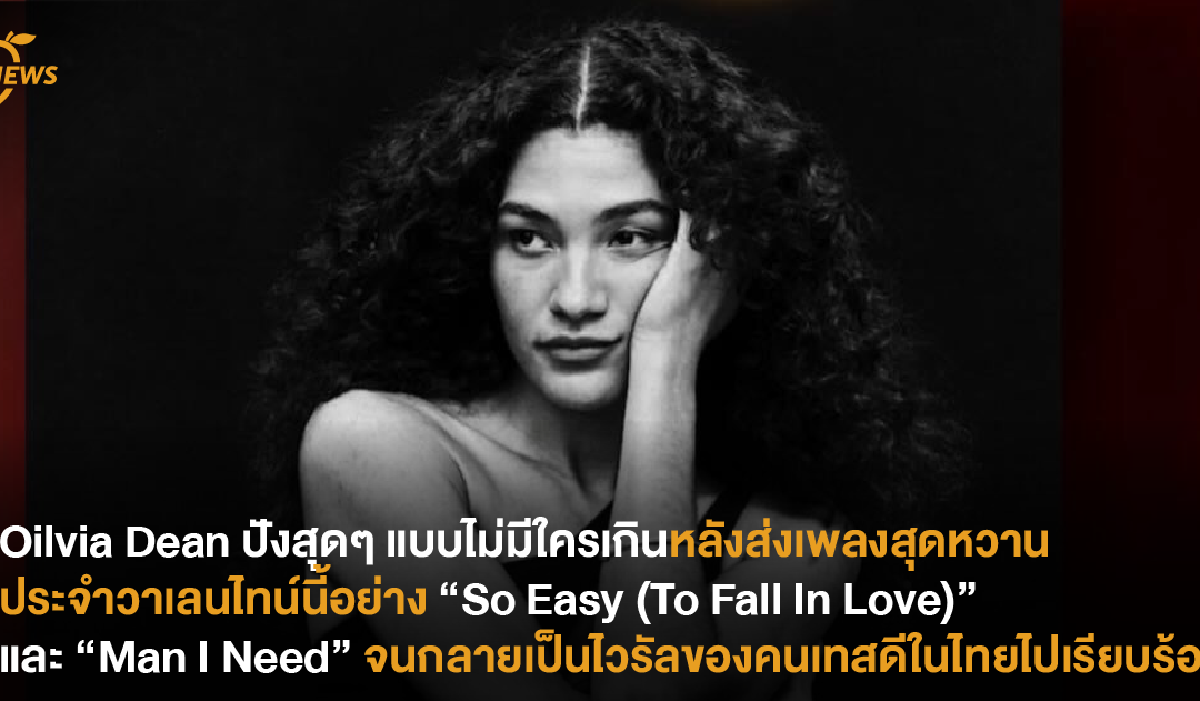 Oilvia Dean ปังสุดๆ แบบไม่มีใครเกิน หลังส่งเพลงสุดหวานประจำวาเลนไทน์นี้อย่าง “So Easy (To Fall In Love)” และ “Man I Need” จนกลายเป็นไวรัลของคนเทสดีในไทยไปเรียบร้อย!