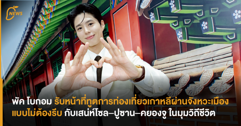 พัค โบกอม รับหน้าที่ทูตการท่องเที่ยวเกาหลีผ่านจังหวะเมืองแบบไม่ต้องรีบกับเสน่ห์โซล–ปูซาน–คยองจู ในมุมวิถีชีวิต