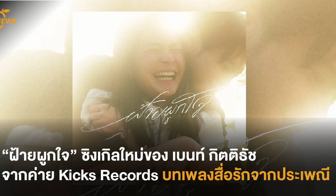 “ฝ้ายผูกใจ” ซิงเกิลใหม่ของ เบนท์ กิตติธัช จากค่าย Kicks Records บทเพลงรักจากประเพณี