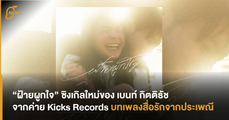“ฝ้ายผูกใจ” ซิงเกิลใหม่ของ เบนท์ กิตติธัช จากค่าย Kicks Records บทเพลงรักจากประเพณี