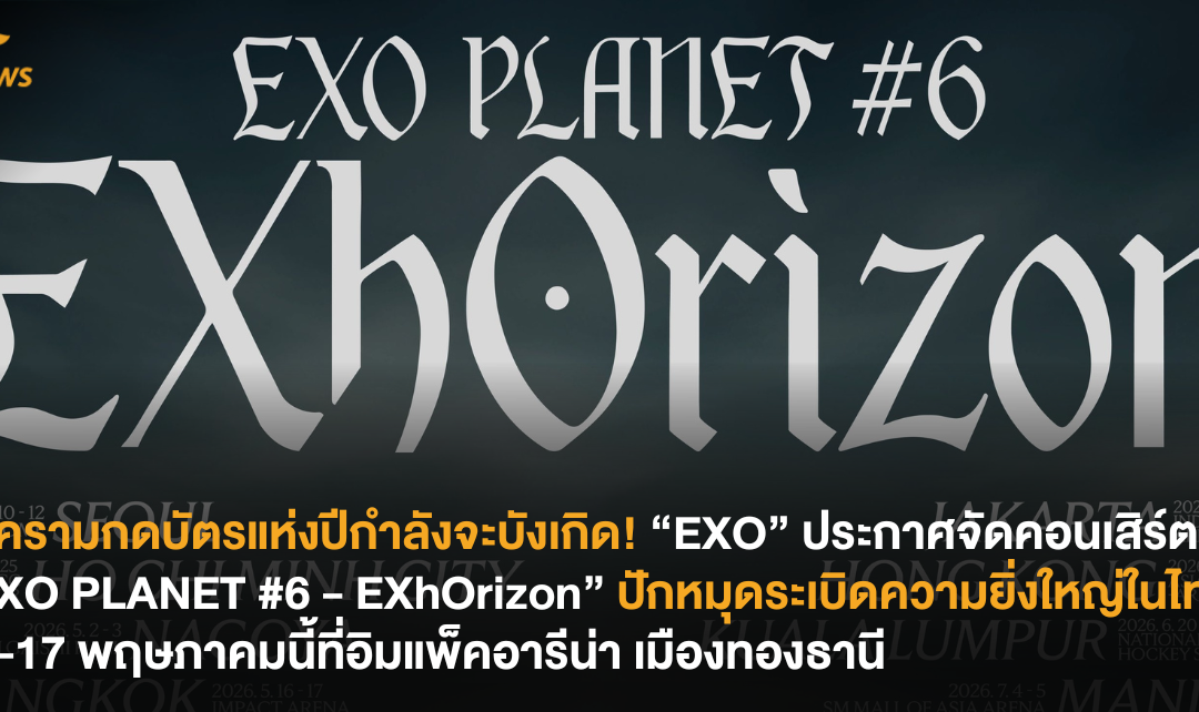 สงครามกดบัตรแห่งปีกำลังจะบังเกิด! “EXO” ประกาศจัดคอนเสิร์ต EXO PLANET #6 – EXhOrizon ปักหมุดระเบิดความยิ่งใหญ่ในไทย 16-17 พฤษภาคมนี้ ที่อิมแพ็ค อารีน่าเมืองทองธานี