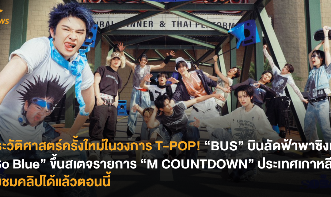 ประวัติศาสตร์ครั้งใหม่ในวงการ T-POP! “BUS” บินลัดฟ้าพาซิงเกิล “So Blue” ขึ้นสเตจรายการ “M COUNTDOWN” ประเทศเกาหลีได้ รับชมคลิปได้แล้วตอนนี้