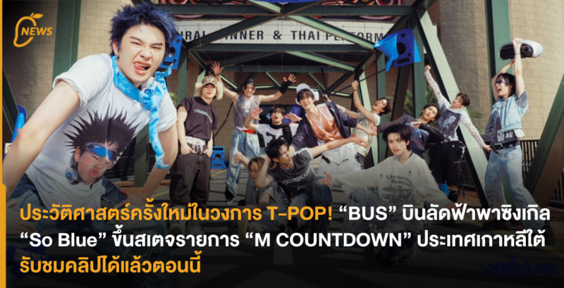 ประวัติศาสตร์ครั้งใหม่ในวงการ T-POP! “BUS” บินลัดฟ้าพาซิงเกิล “So Blue” ขึ้นสเตจรายการ “M COUNTDOWN” ประเทศเกาหลีได้ รับชมคลิปได้แล้วตอนนี้