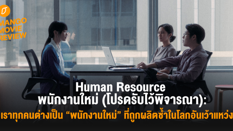 Mango Movie Review: Human Resource พนักงานใหม่ (โปรดรับไว้พิจารณา): เราทุกคนต่างเป็น “พนักงานใหม่” ที่ถูกผลิตซ้ำในโลกอันเว้าแหว่ง