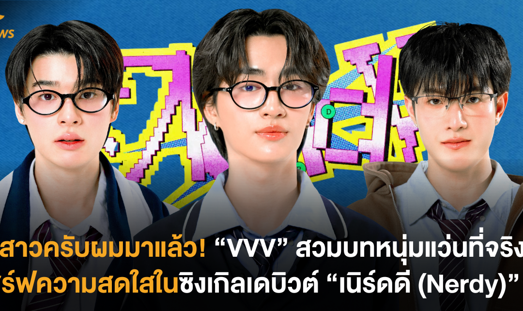 พี่สาวครับผมมาแล้ว! “VVV” สวมลุคหนุ่มแว่นที่จริงใจ เสิร์ฟ MV สุดสดใสในซิงเกิลเดบิวต์ “เนิร์ดดี (Nerdy)”