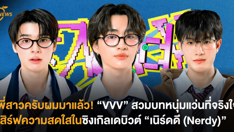 พี่สาวครับผมมาแล้ว! “VVV” สวมลุคหนุ่มแว่นที่จริงใจ เสิร์ฟ MV สุดสดใสในซิงเกิลเดบิวต์ “เนิร์ดดี (Nerdy)”