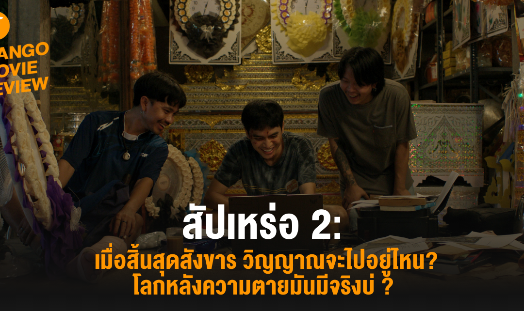 Mango Movie Review : สัปเหร่อ 2 : เมื่อสิ้นสุดสังขาร วิญญาณจะไปอยู่ไหน? โลกหลังความตายมันมีจริงบ่? 