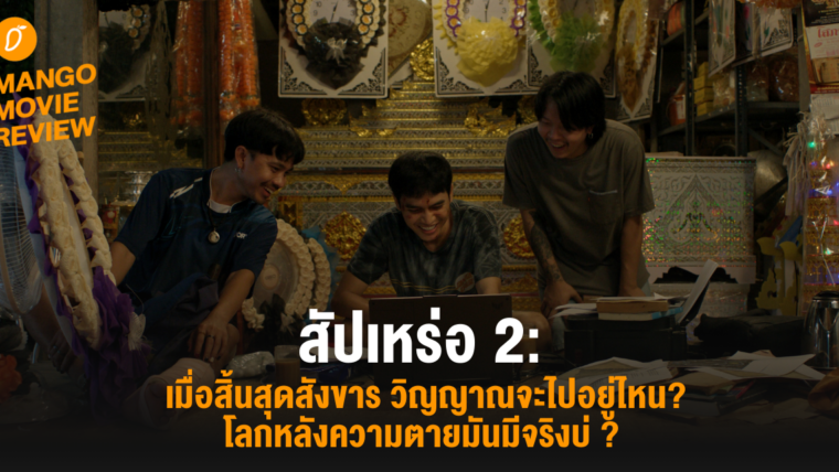 Mango Movie Review : สัปเหร่อ 2 : เมื่อสิ้นสุดสังขาร วิญญาณจะไปอยู่ไหน? โลกหลังความตายมันมีจริงบ่? 