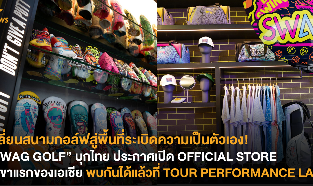 เปลี่ยนสนามกอล์ฟสู่พื้นที่ระเบิดความเป็นตัวเอง! “SWAG GOLF” บุกไทย ประกาศเปิด OFFICIAL STORE สาขาแรกของเอเชีย พบกันได้แล้วที่ TOUR PERFORMANCE LABS