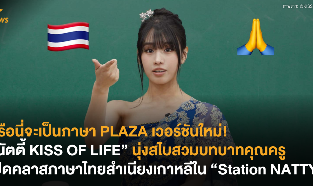 หรือนี่จะเป็นภาษา PLAZA เวอร์ชันใหม่! “นัตตี้ KISS OF LIFE” นุ่งสไบสวมบทบาทคุณครู เปิดคลาสภาษาไทยสำเนียงเกาหลีใน “Station NATTY”