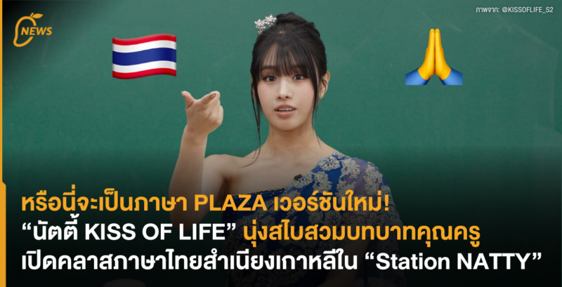 หรือนี่จะเป็นภาษา PLAZA เวอร์ชันใหม่! “นัตตี้ KISS OF LIFE” นุ่งสไบสวมบทบาทคุณครู เปิดคลาสภาษาไทยสำเนียงเกาหลีใน “Station NATTY”