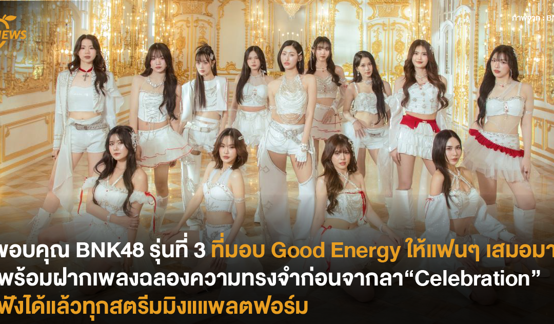 ขอบคุณ BNK48 รุ่นที่ 3 ที่มอบ Good Energy ให้แฟนๆ เสมอมาพร้อมฝากเพลงฉลองความทรงจำก่อนจากลา “Celebration”