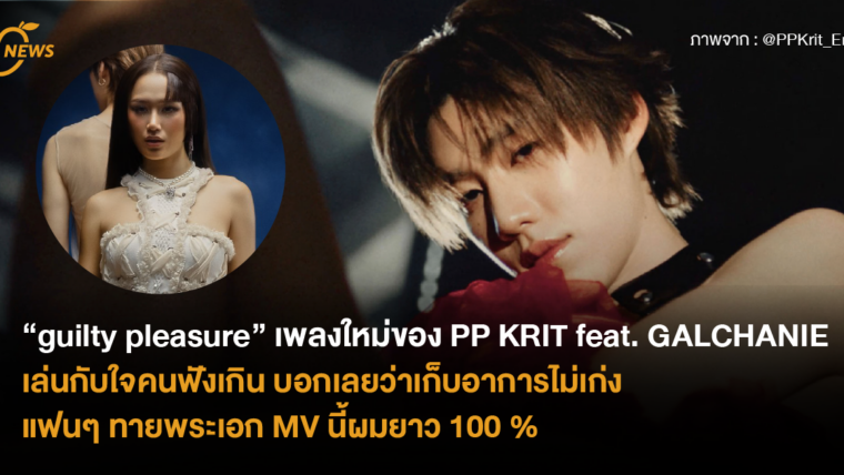 “guilty pleasure” เพลงใหม่ของ PP KRIT feat. GALCHANIE เล่นกับใจคนฟังเกิน บอกเลยว่าเก็บอาการไม่เก่ง แฟนๆ ทายพระเอก MV นี้ผมยาว 100 %