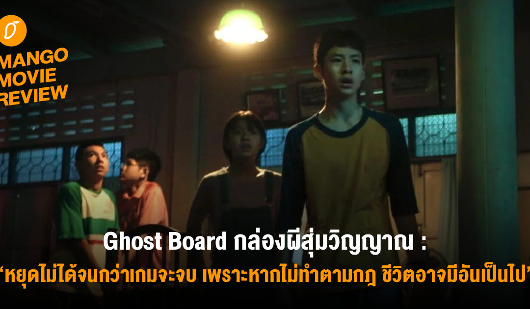 Mango Movie Review : Ghost Board กล่องผีสุ่มวิญญาณ : หยุดไม่ได้จนกว่าเกมจะจบ เพราะหากไม่ทำตามกฏ ชีวิตอาจมีอันเป็นไป