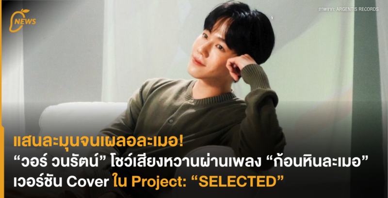 แสนละมุนจนเผลอละเมอ! “วอร์ วนรัตน์” โชว์เสียงหวานผ่านเพลง “ก้อนหินละเมอ” เวอร์ชัน Cover ใน Project: “SELECTED”