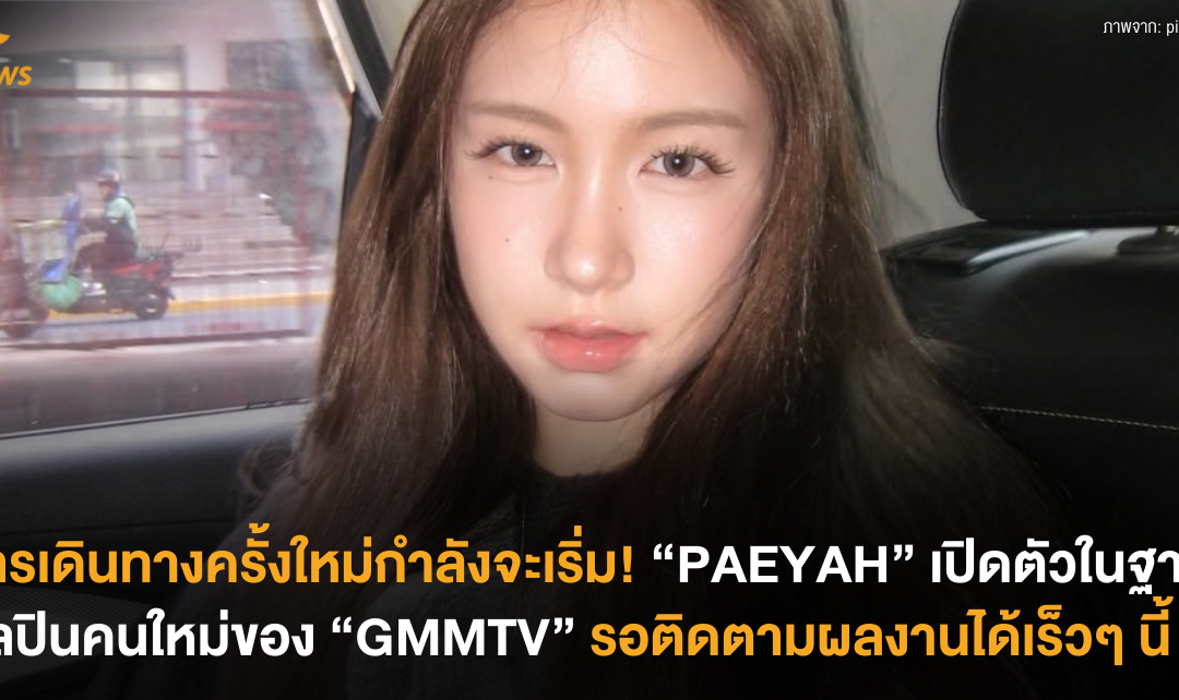 การเดินทางครั้งใหม่กำลังจะเริ่ม! “PAEYAH” เปิดตัวในฐานะศิลปินคนใหม่ของ “GMMTV” รอติดตามผลงานได้เร็วๆ นี้