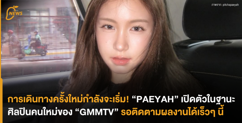 การเดินทางครั้งใหม่กำลังจะเริ่ม! “PAEYAH” เปิดตัวในฐานะศิลปินคนใหม่ของ “GMMTV” รอติดตามผลงานได้เร็วๆ นี้