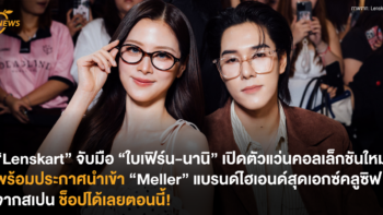 “Lenskart” จับมือ “ใบเฟิร์น-นานิ” เปิดตัวแว่นคอลเล็กชันใหม่ พร้อมประกาศนำเข้า “Meller” แบรนด์ไฮเอนด์สุดเอกซ์คลูซิฟจากสเปน ช็อปได้เลยตอนนี้!