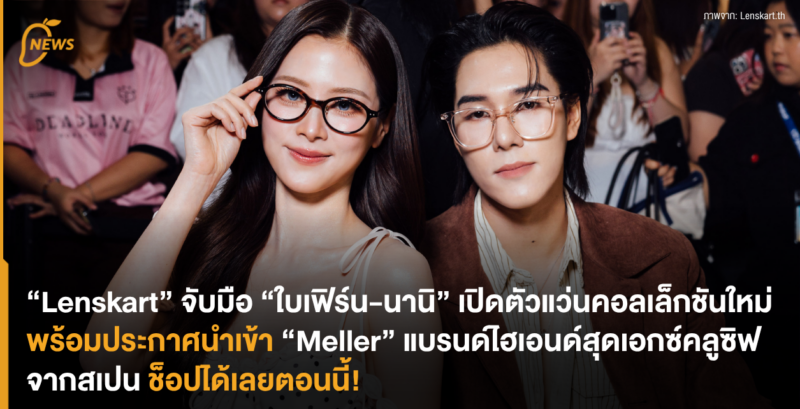 “Lenskart” จับมือ “ใบเฟิร์น-นานิ” เปิดตัวแว่นคอลเล็กชันใหม่ พร้อมประกาศนำเข้า “Meller” แบรนด์ไฮเอนด์สุดเอกซ์คลูซิฟจากสเปน ช็อปได้เลยตอนนี้!