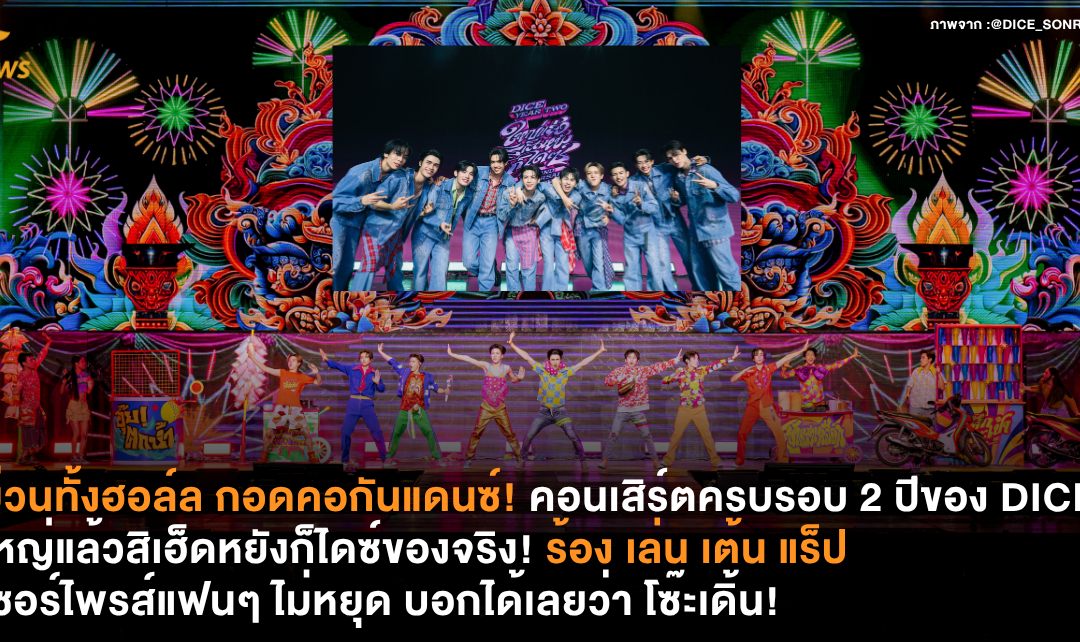 ม่วนทั้งฮอล์ล กอดคอกันแดนซ์! คอนเสิร์ตครบรอบ 2 ปี ของ DICE ใหญ่แล้วสิเฮ็ดหยังก็ไดซ์ของจริง! ร้อง เล่น เต้น แร็ป เซอร์ไพรส์ไม่หยุด บอกได้เลยว่า โซ๊ะเดิ้น!