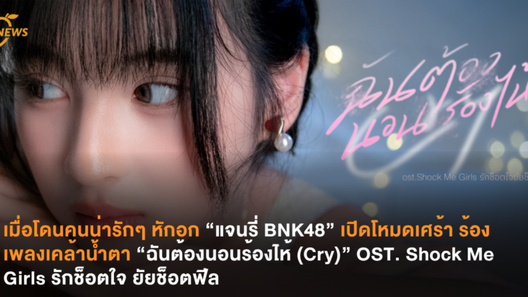 เมื่อโดนคนน่ารักๆ หักอก “แจนรี่ BNK48” เปิดโหมดเศร้าร้องเพลงเคล้าน้ำตา “ฉันต้องนอนร้องไห้ (Cry)” OST. Shock Me Girls รักช็อตใจ ยัยช็อตฟีล