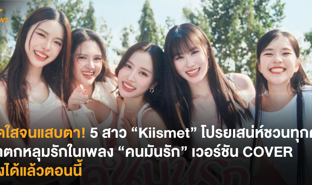สดใสจนแสบตา! 5 สาว “Kiismet” โปรยเสน่ห์ชวนทุกคนมารักในเพลง “คนมันรัก” เวอร์ชัน COVER
